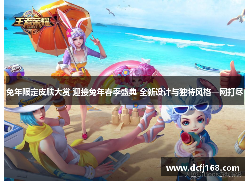 兔年限定皮肤大赏 迎接兔年春季盛典 全新设计与独特风格一网打尽 兔年限定皮肤大赏 迎接兔年春季盛典 全新设计与独特风格一网打尽