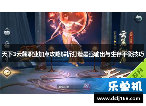 天下3云麓职业加点攻略解析打造最强输出与生存平衡技巧 天下3云麓职业加点攻略解析打造最强输出与生存平衡技巧